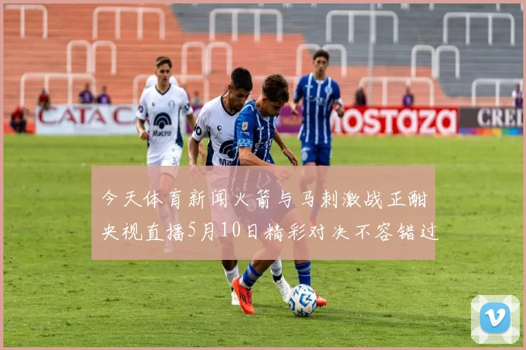 今天体育新闻火箭与马刺激战正酣央视直播5月10日精彩对决不容错过