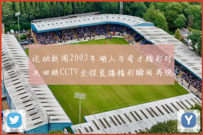 运动新闻2003年湖人与奇才精彩对决回顾CCTV全程直播精彩瞬间再现